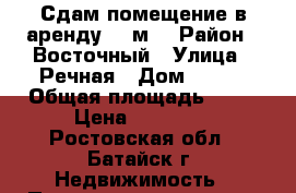 Сдам помещение в аренду 17 м2 › Район ­ Восточный › Улица ­ Речная › Дом ­ 111 › Общая площадь ­ 17 › Цена ­ 10 000 - Ростовская обл., Батайск г. Недвижимость » Помещения аренда   